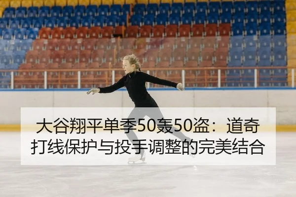 大谷翔平单季50轰50盗：道奇打线保护与投手调整的完美结合