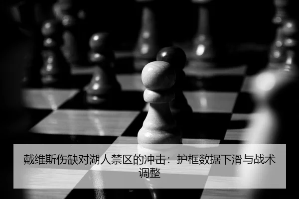 戴维斯伤缺对湖人禁区的冲击：护框数据下滑与战术调整